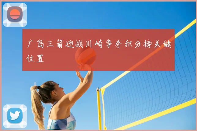 广岛三箭迎战川崎争夺积分榜关键位置