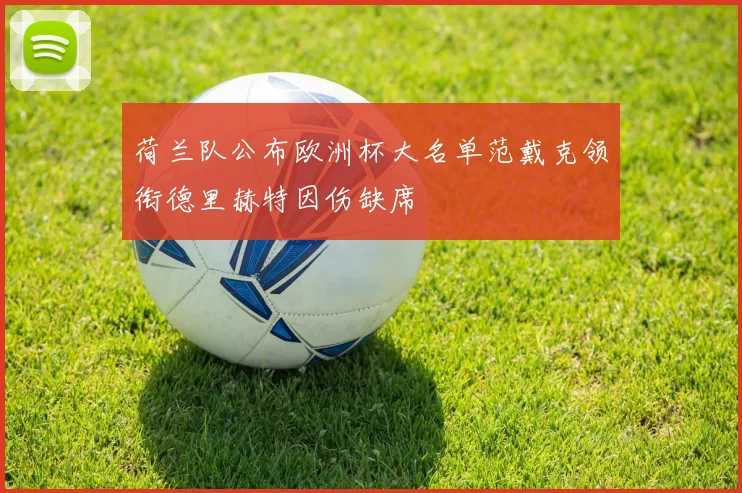 荷兰队公布欧洲杯大名单范戴克领衔德里赫特因伤缺席