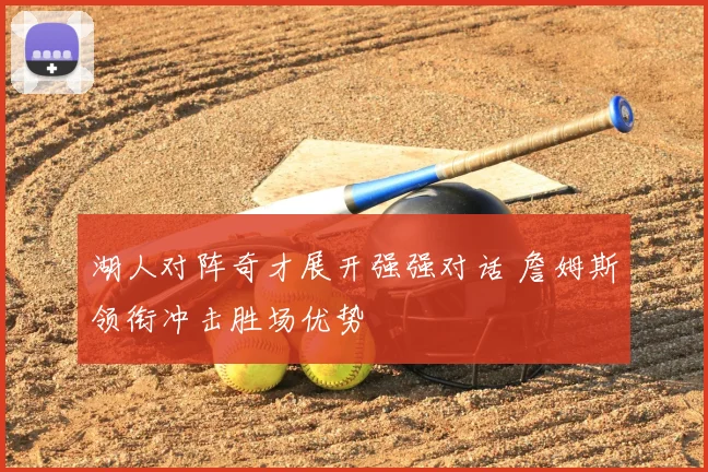 湖人对阵奇才展开强强对话 詹姆斯领衔冲击胜场优势