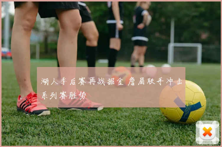 湖人季后赛再战掘金 詹眉联手冲击系列赛胜势