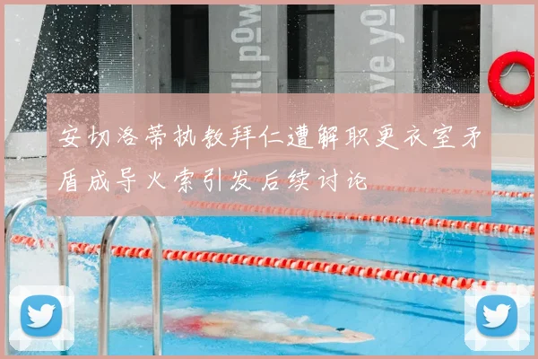 安切洛蒂执教拜仁遭解职更衣室矛盾成导火索引发后续讨论