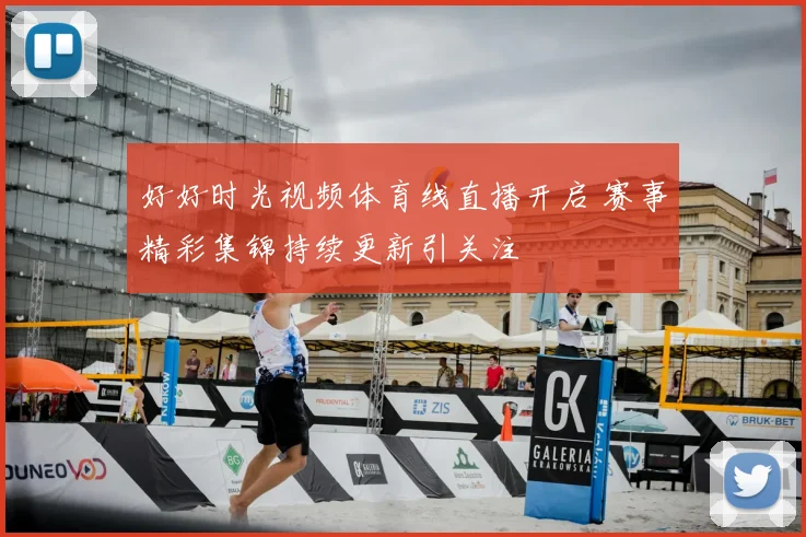 好好时光视频体育线直播开启 赛事精彩集锦持续更新引关注