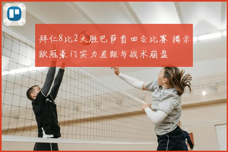 拜仁8比2大胜巴萨首回合比赛 揭示欧冠豪门实力差距与战术崩盘