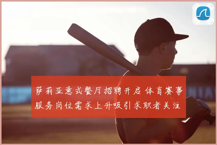 萨莉亚意式餐厅招聘开启 体育赛事服务岗位需求上升吸引求职者关注