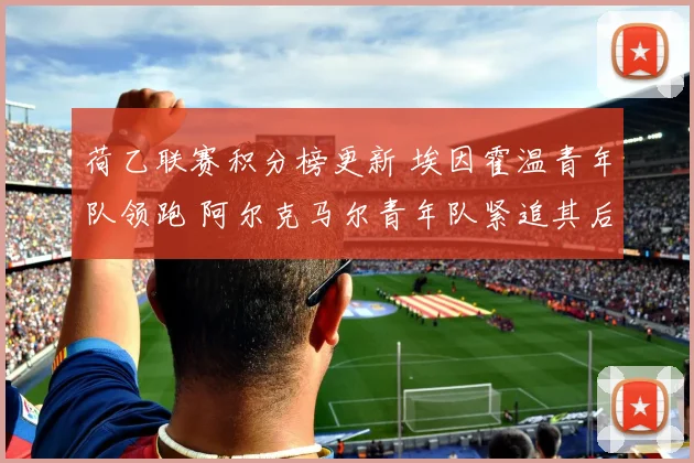 荷乙联赛积分榜更新 埃因霍温青年队领跑 阿尔克马尔青年队紧追其后