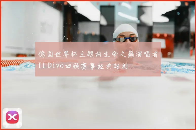 德国世界杯主题曲生命之巅演唱者Il Divo回顾赛事经典时刻