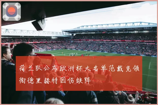 荷兰队公布欧洲杯大名单范戴克领衔德里赫特因伤缺阵