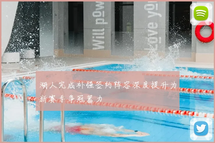 湖人完成补强签约阵容深度提升为新赛季争冠蓄力