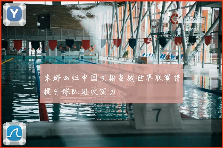 朱婷回归中国女排备战世界联赛将提升球队进攻实力