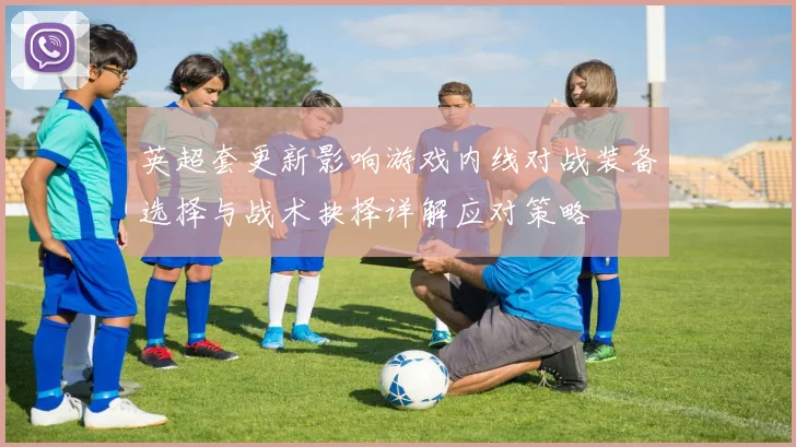英超套更新影响游戏内线对战装备选择与战术抉择详解应对策略