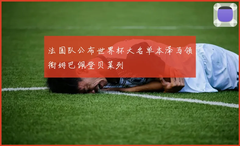 法国队公布世界杯大名单本泽马领衔姆巴佩登贝莱列