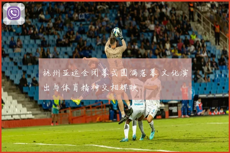 杭州亚运会闭幕式圆满落幕 文化演出与体育精神交相辉映