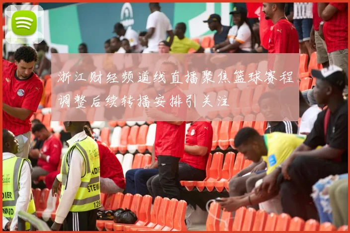 浙江财经频道线直播聚焦篮球赛程调整后续转播安排引关注