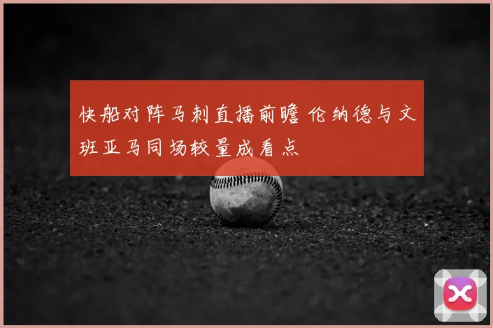 快船对阵马刺直播前瞻 伦纳德与文班亚马同场较量成看点