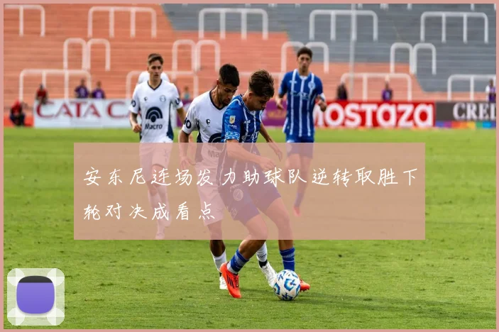 安东尼连场发力助球队逆转取胜下轮对决成看点
