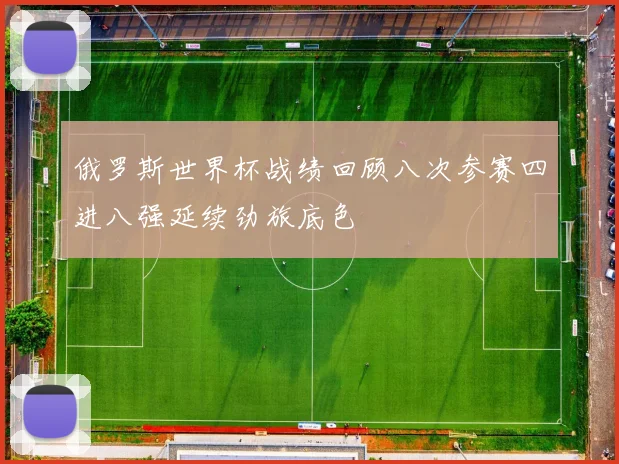 俄罗斯世界杯战绩回顾八次参赛四进八强延续劲旅底色
