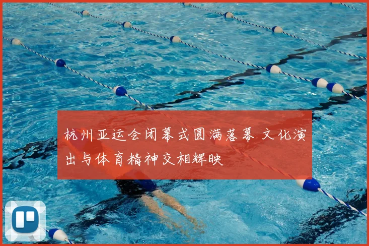 杭州亚运会闭幕式圆满落幕 文化演出与体育精神交相辉映