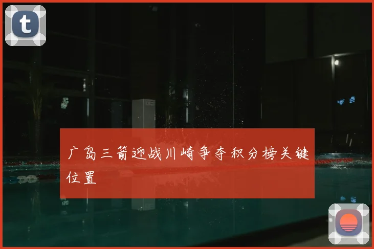 广岛三箭迎战川崎争夺积分榜关键位置