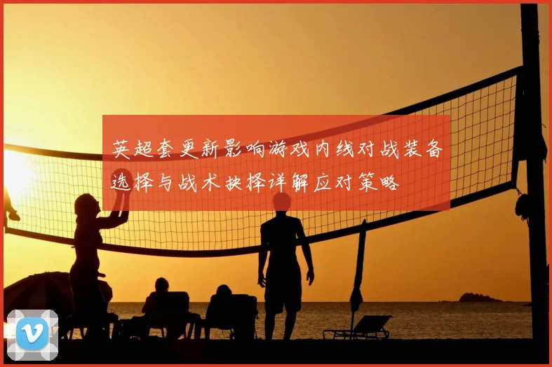 英超套更新影响游戏内线对战装备选择与战术抉择详解应对策略