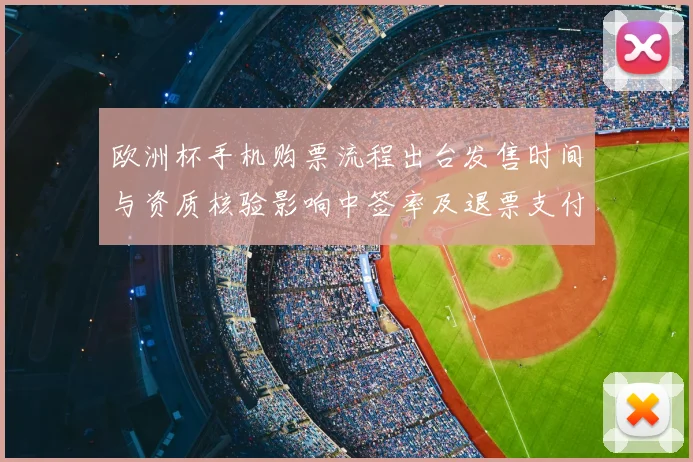 欧洲杯手机购票流程出台发售时间与资质核验影响中签率及退票支付提示