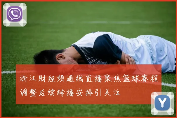 浙江财经频道线直播聚焦篮球赛程调整后续转播安排引关注