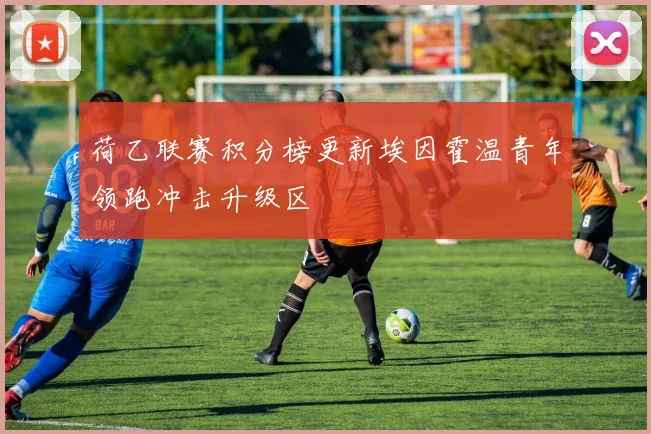 荷乙联赛积分榜更新埃因霍温青年领跑冲击升级区