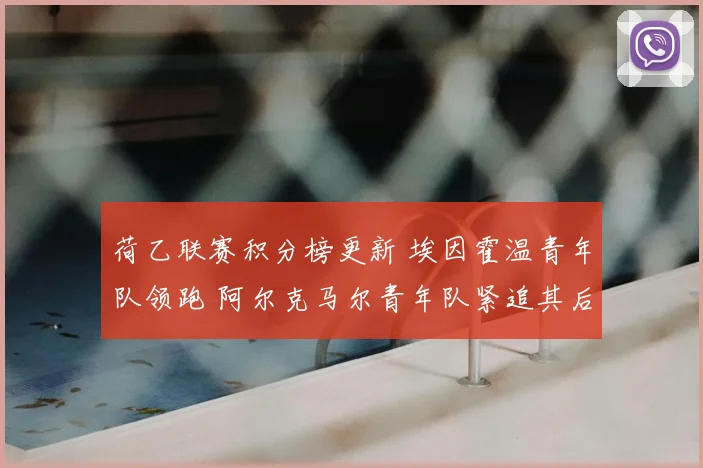 荷乙联赛积分榜更新 埃因霍温青年队领跑 阿尔克马尔青年队紧追其后