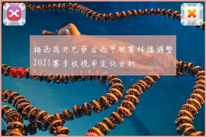 梅西离开巴萨后西甲联赛转播调整2021赛季收视率变化分析