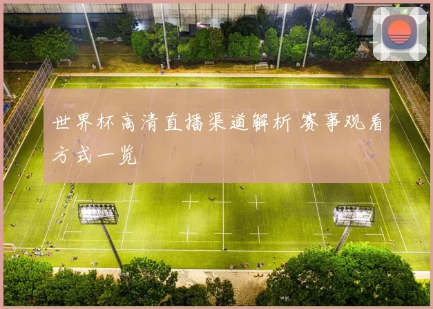 世界杯高清直播渠道解析 赛事观看方式一览