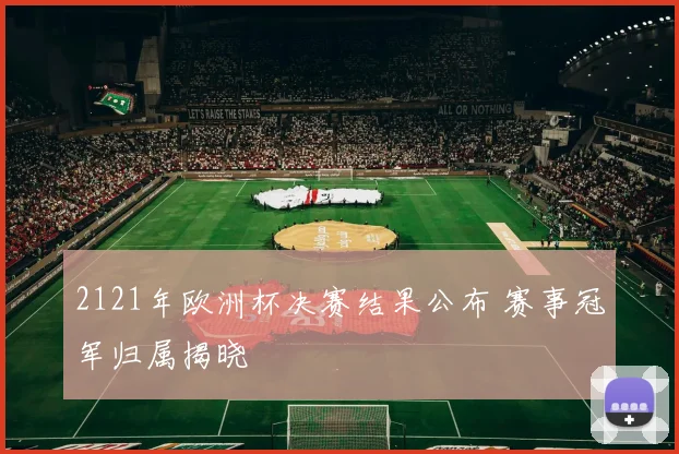 2121年欧洲杯决赛结果公布 赛事冠军归属揭晓