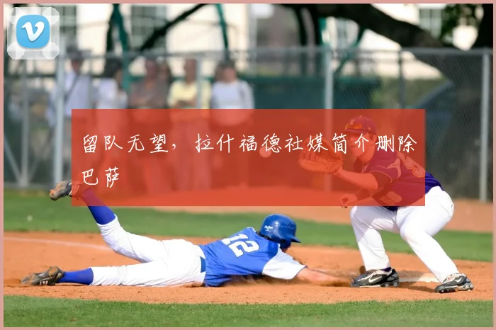 留队无望,拉什福德社媒简介删除巴萨