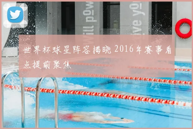 世界杯球星阵容揭晓 2016年赛事看点提前聚焦