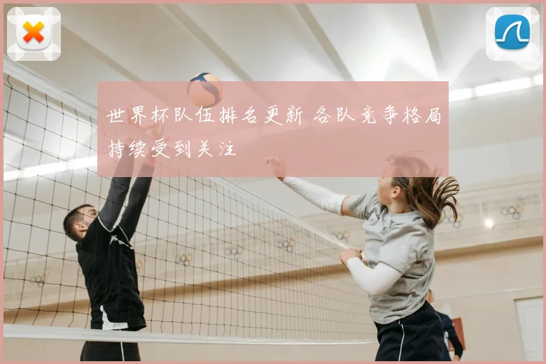 世界杯队伍排名更新 各队竞争格局持续受到关注