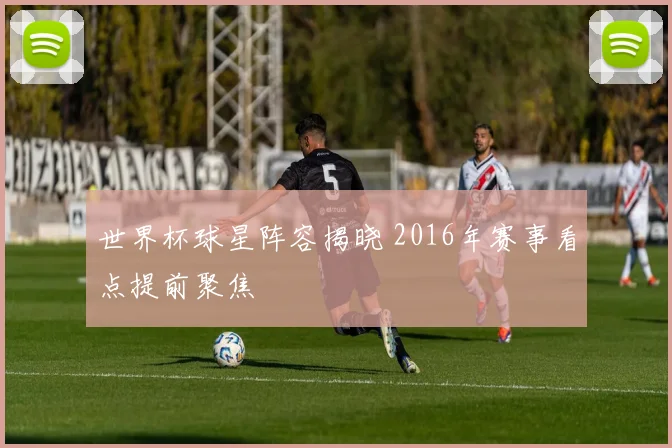 世界杯球星阵容揭晓 2016年赛事看点提前聚焦