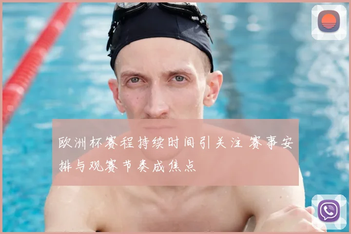 欧洲杯赛程持续时间引关注 赛事安排与观赛节奏成焦点