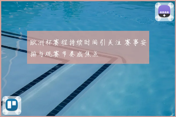欧洲杯赛程持续时间引关注 赛事安排与观赛节奏成焦点