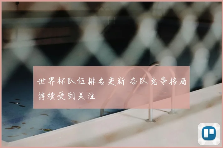 世界杯队伍排名更新 各队竞争格局持续受到关注
