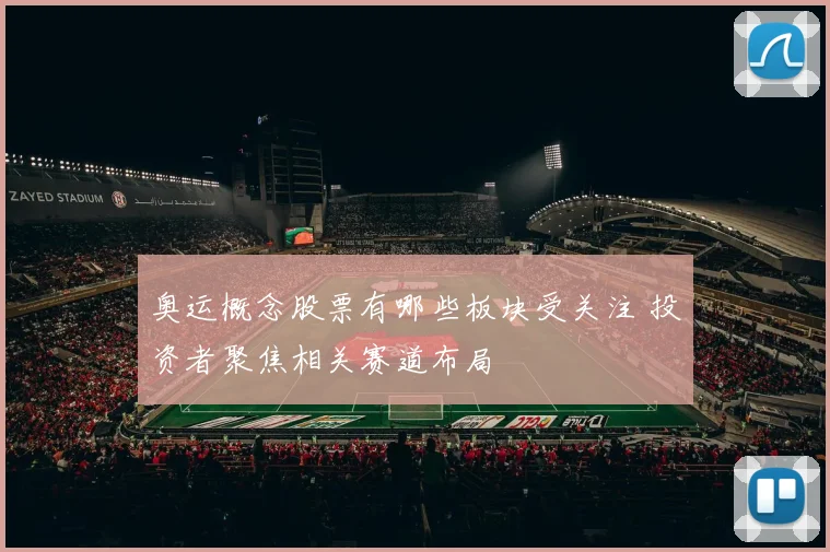 奥运概念股票有哪些板块受关注 投资者聚焦相关赛道布局