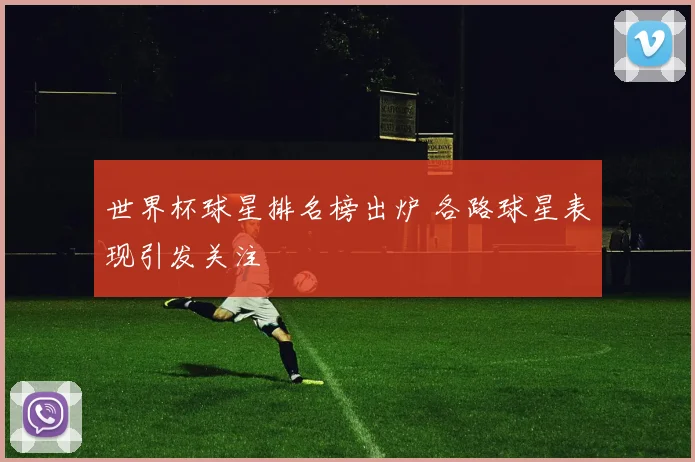 世界杯球星排名榜出炉 各路球星表现引发关注